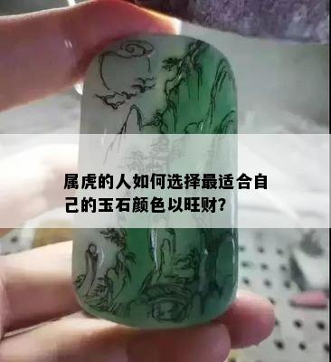 属虎的人如何选择最适合自己的玉石颜色以旺财？