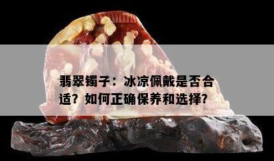 翡翠镯子：冰凉佩戴是否合适？如何正确保养和选择？