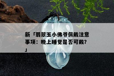 新「翡翠玉小佛爷佩戴注意事项：晚上睡觉是否可戴？」