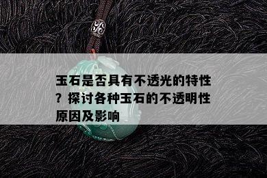 玉石是否具有不透光的特性？探讨各种玉石的不透明性原因及影响