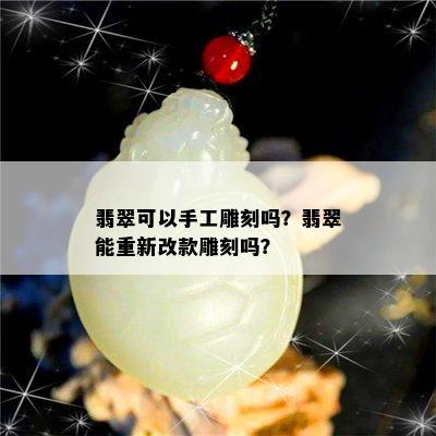 翡翠可以手工雕刻吗？翡翠能重新改款雕刻吗？