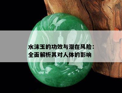 水沫玉的功效与潜在风险：全面解析其对人体的影响