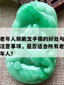 老年人佩戴玉手镯的好处与注意事项，是否适合所有老年人？