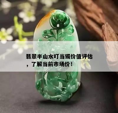 翡翠半山水叮当镯价值评估，了解当前市场价！