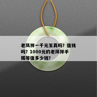 老凤祥一千元玉真吗？值钱吗？1000元的老凤祥手镯等值多少钱？