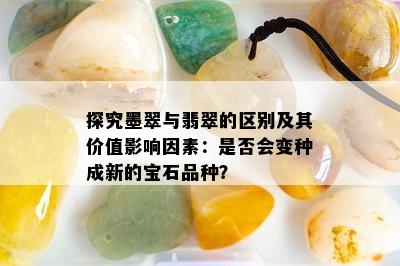 探究墨翠与翡翠的区别及其价值影响因素：是否会变种成新的宝石品种？