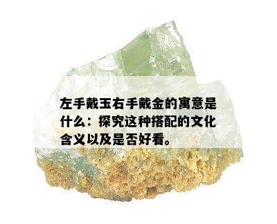 左手戴玉右手戴金的寓意是什么：探究这种搭配的文化含义以及是否好看。