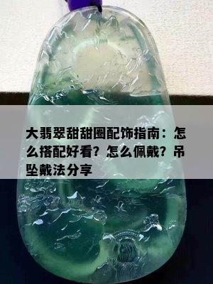 大翡翠甜甜圈配饰指南：怎么搭配好看？怎么佩戴？吊坠戴法分享