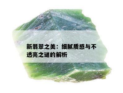 新翡翠之美：细腻质感与不透亮之谜的解析