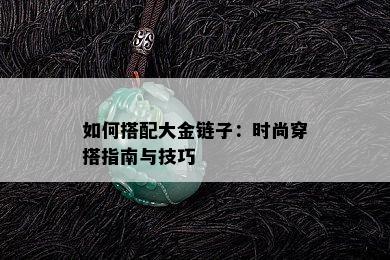 如何搭配大金链子：时尚穿搭指南与技巧