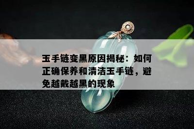 玉手链变黑原因揭秘：如何正确保养和清洁玉手链，避免越戴越黑的现象