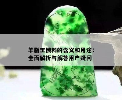 羊脂玉俄料的含义和用途：全面解析与解答用户疑问