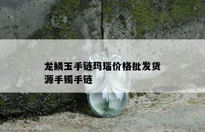 龙鳞玉手链玛瑙价格批发货源手镯手链