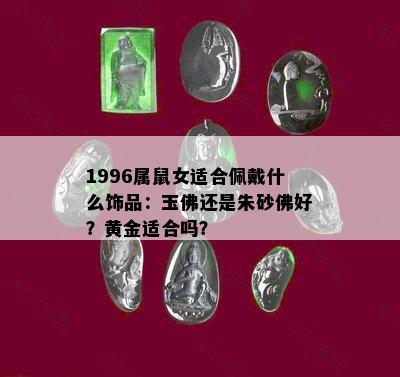 1996属鼠女适合佩戴什么饰品：玉佛还是朱砂佛好？黄金适合吗？