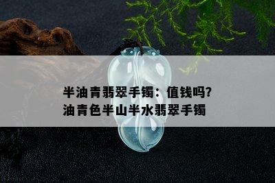 半油青翡翠手镯：值钱吗？油青色半山半水翡翠手镯