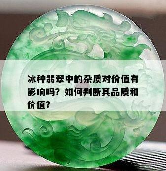 冰种翡翠中的杂质对价值有影响吗？如何判断其品质和价值？