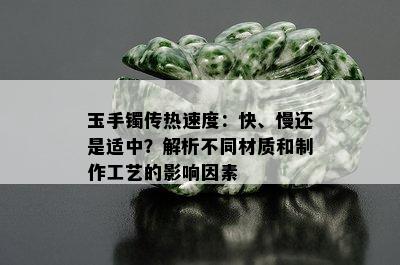 玉手镯传热速度：快、慢还是适中？解析不同材质和制作工艺的影响因素