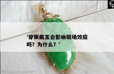 '穿银戴玉会影响磁场效应吗？为什么？'