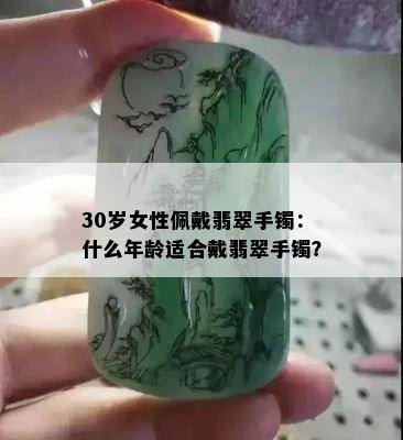 30岁女性佩戴翡翠手镯：什么年龄适合戴翡翠手镯？