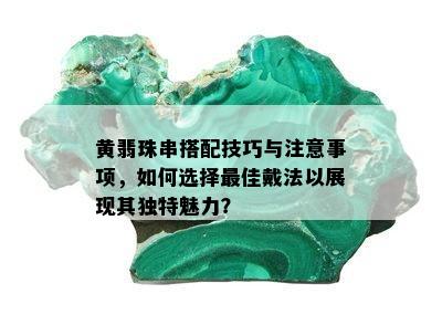 黄翡珠串搭配技巧与注意事项，如何选择更佳戴法以展现其独特魅力？