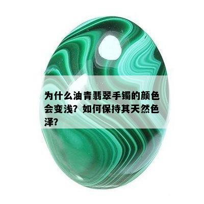 为什么油青翡翠手镯的颜色会变浅？如何保持其天然色泽？