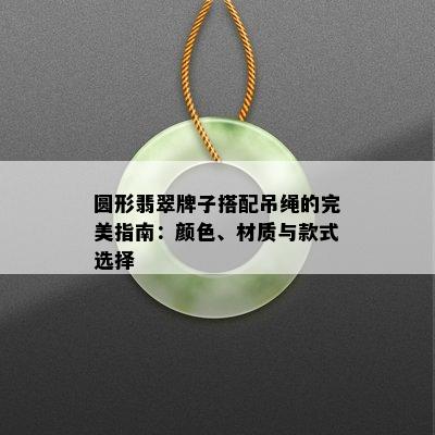 圆形翡翠牌子搭配吊绳的完美指南：颜色、材质与款式选择