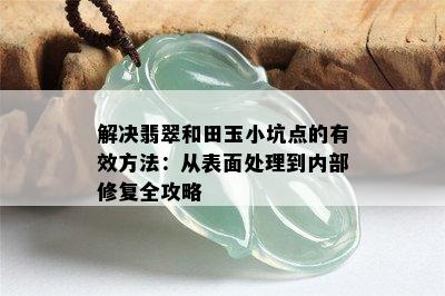 解决翡翠和田玉小坑点的有效方法：从表面处理到内部修复全攻略