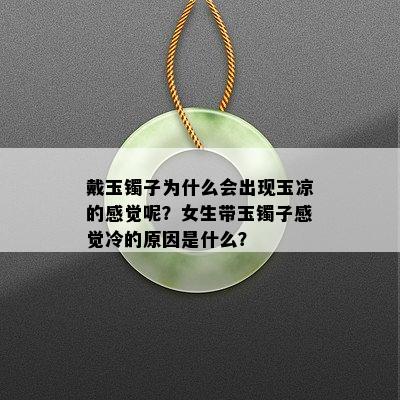 戴玉镯子为什么会出现玉凉的感觉呢？女生带玉镯子感觉冷的原因是什么？