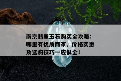 南京翡翠玉石购买全攻略：哪里有优质商家、价格实惠及选购技巧一应俱全！