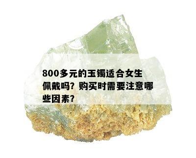 800多元的玉镯适合女生佩戴吗？购买时需要注意哪些因素？