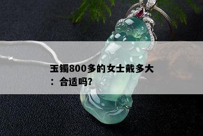 玉镯800多的女士戴多大：合适吗？