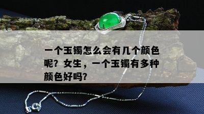 一个玉镯怎么会有几个颜色呢？女生，一个玉镯有多种颜色好吗？