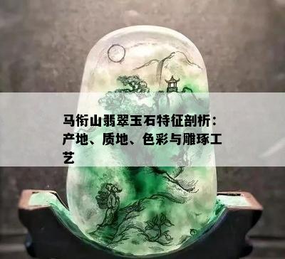 马衔山翡翠玉石特征剖析：产地、质地、色彩与雕琢工艺