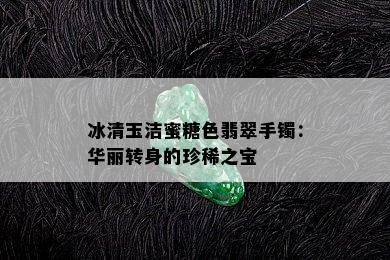 冰清玉洁蜜糖色翡翠手镯：华丽转身的珍稀之宝