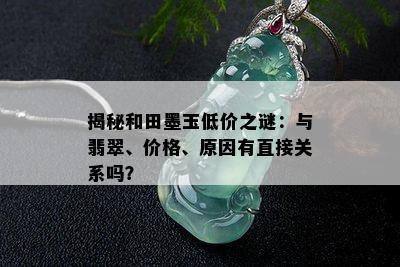 揭秘和田墨玉低价之谜：与翡翠、价格、原因有直接关系吗？