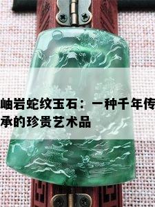 岫岩蛇纹玉石：一种千年传承的珍贵艺术品