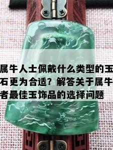 属牛人士佩戴什么类型的玉石更为合适？解答关于属牛者更佳玉饰品的选择问题