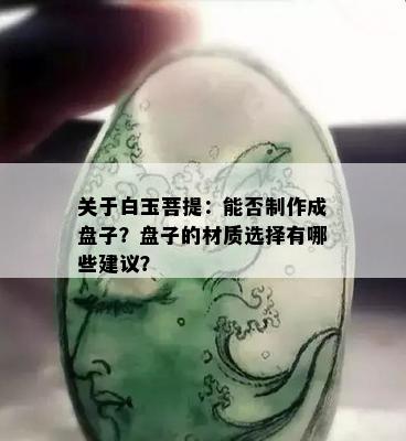 关于白玉菩提：能否制作成盘子？盘子的材质选择有哪些建议？