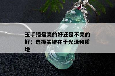 玉手镯是亮的好还是不亮的好：选择关键在于光泽和质地