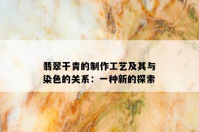 翡翠干青的制作工艺及其与染色的关系：一种新的探索