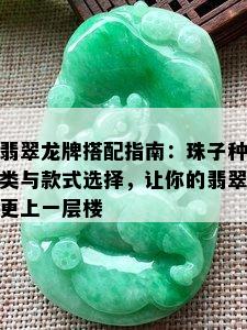 翡翠龙牌搭配指南：珠子种类与款式选择，让你的翡翠更上一层楼