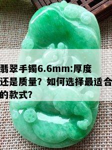 翡翠手镯6.6mm:厚度还是质量？如何选择最适合的款式？