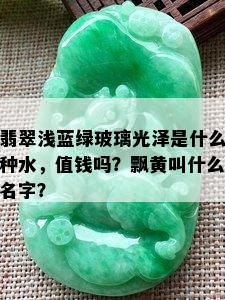 翡翠浅蓝绿玻璃光泽是什么种水，值钱吗？飘黄叫什么名字？