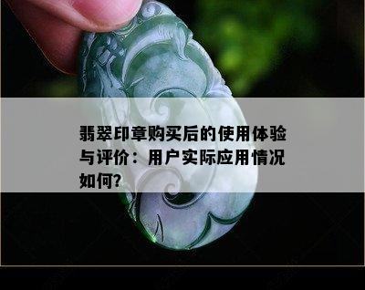 翡翠印章购买后的使用体验与评价：用户实际应用情况如何？