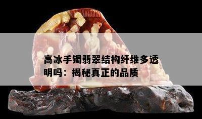 高冰手镯翡翠结构纤维多透明吗：揭秘真正的品质