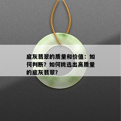 底灰翡翠的质量和价值：如何判断？如何挑选出高质量的底灰翡翠？