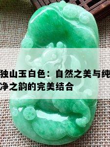 独山玉白色：自然之美与纯净之韵的完美结合