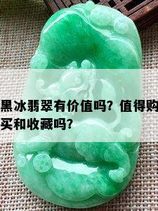 黑冰翡翠有价值吗？值得购买和收藏吗？