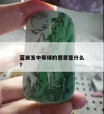 蓝田玉中带绿的翡翠是什么？