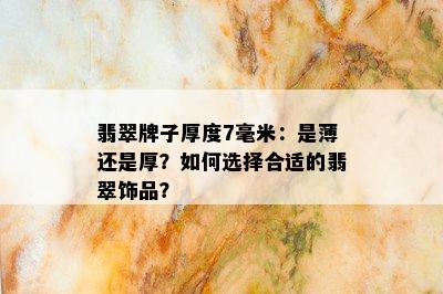 翡翠牌子厚度7毫米：是薄还是厚？如何选择合适的翡翠饰品？